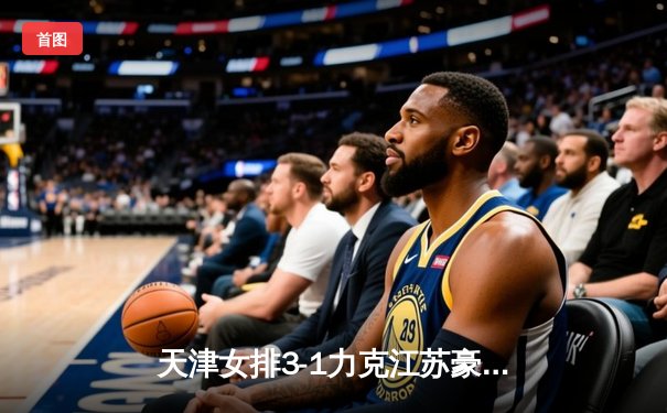 天津女排3-1力克江苏豪取七连胜 李盈莹独揽28分闪耀全场