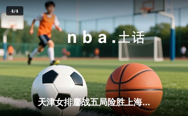 天津女排鏖战五局险胜上海，李盈莹狂砍28分率队夺赛季开门红 - 4