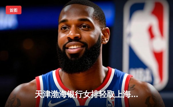 天津渤海银行女排轻取上海，豪取联赛七连胜