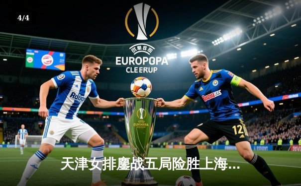 天津女排鏖战五局险胜上海，李盈莹狂砍28分率队夺赛季开门红 - 4