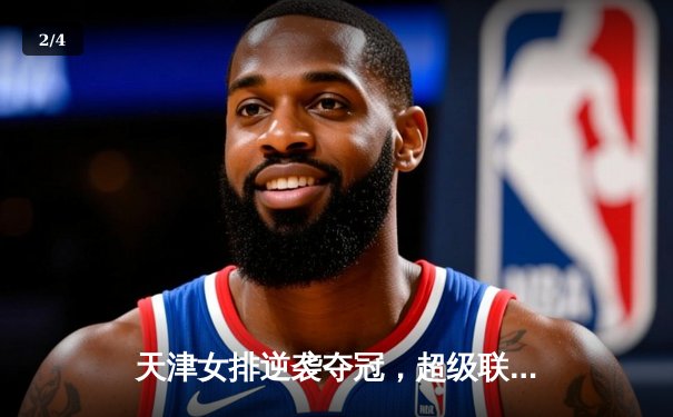 天津女排逆袭夺冠，超级联赛总决赛激战五局惊险卫冕 - 2