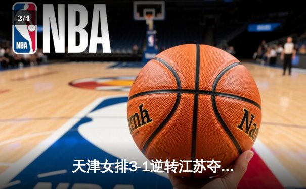 天津女排3-1逆转江苏夺联赛开门红 李盈莹狂砍28分率队翻盘 - 2