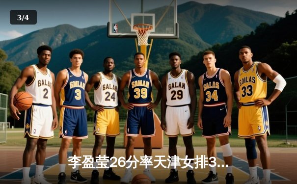 李盈莹26分率天津女排3-1逆转江苏，张常宁复出斩获14分 - 3