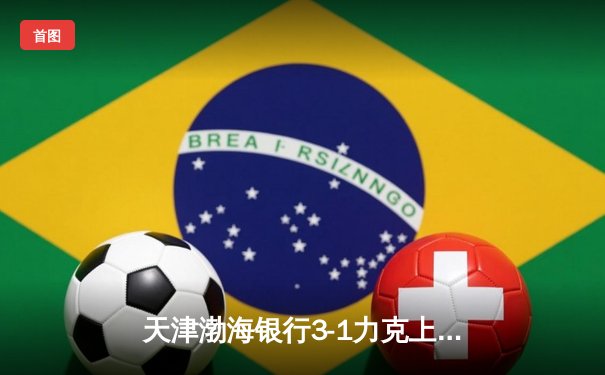 天津渤海银行3-1力克上海光明优倍，张常宁复出首秀砍下18分助队登顶积分榜